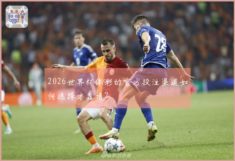 2026世界杯体彩的官方投注渠道如何选择才靠谱？