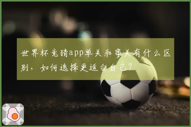 世界杯竞猜app单关和串关有什么区别，如何选择更适合自己？