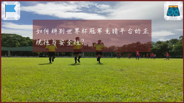 如何辨别世界杯冠军竞猜平台的正规性与安全性？